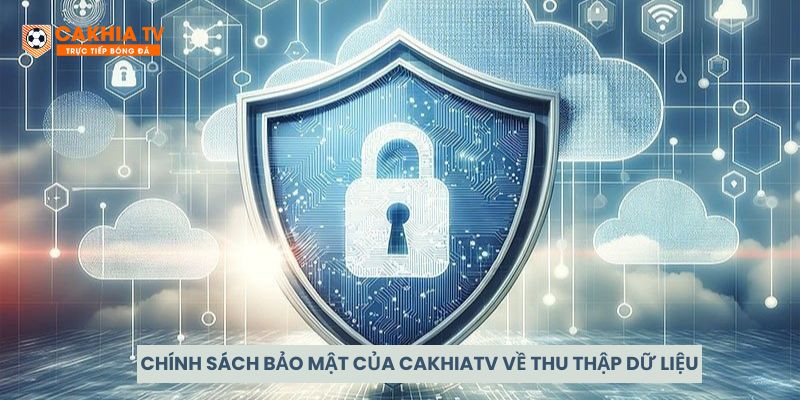 Chính sách bảo mật của CakhiaTV về thu thập dữ liệu